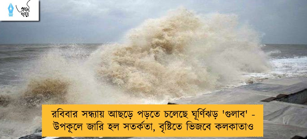 রবিবার সন্ধ্যায় আছড়ে পড়তে চলেছে ঘূর্ণিঝড় 'গুলাব' - উপকূলে জারি হল সতর্কতা, বৃষ্টিতে ভিজবে কলকাতাও