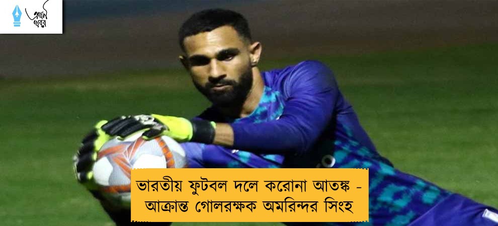 ভারতীয় ফুটবল দলে করোনা আতঙ্ক - আক্রান্ত গোলরক্ষক অমরিন্দর সিংহ