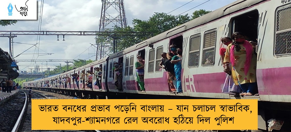 ভারত বনধের প্রভাব পড়েনি বাংলায় – যান চলাচল স্বাভাবিক, যাদবপুর-শ্যামনগরে রেল অবরোধ হঠিয়ে দিল পুলিশ