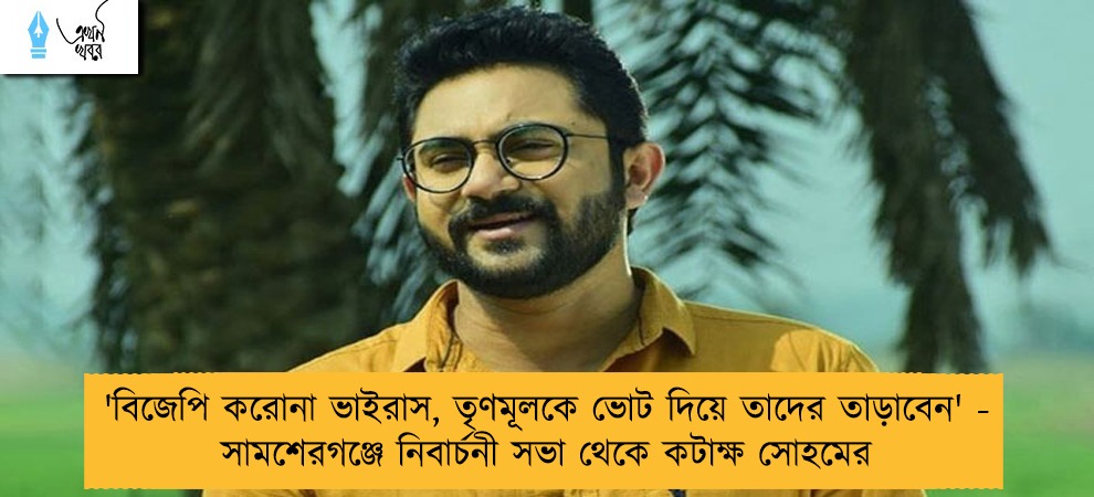 'বিজেপি করোনা ভাইরাস, তৃণমূলকে ভোট দিয়ে তাদের তাড়াবেন' - সামশেরগঞ্জে নিবার্চনী সভা থেকে কটাক্ষ সোহমের