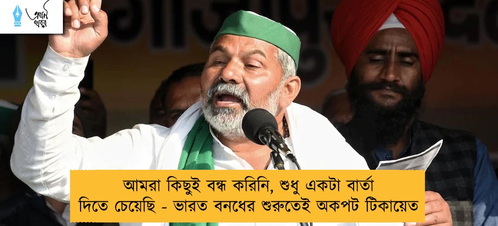 আমরা কিছুই বন্ধ করিনি, শুধু একটা বার্তা দিতে চেয়েছি - ভারত বনধের শুরুতেই অকপট টিকায়েত