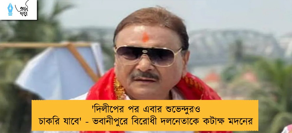 'দিলীপের পর এবার শুভেন্দুরও চাকরি যাবে' - ভবানীপুরে বিরোধী দলনেতাকে কটাক্ষ মদনের