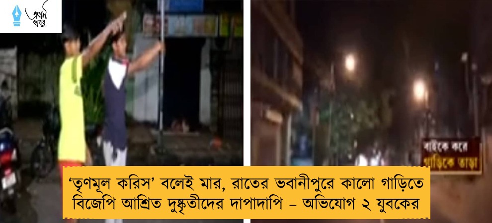 ‘তৃণমূল করিস’ বলেই মার, রাতের ভবানীপুরে কালো গাড়িতে বিজেপি আশ্রিত দুষ্কৃতীদের দাপাদাপি – অভিযোগ ২ যুবকের