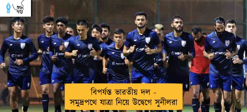 বিপর্যস্ত ভারতীয় দল - সমুদ্রপথে যাত্রা নিয়ে উদ্বেগে সুনীলরা