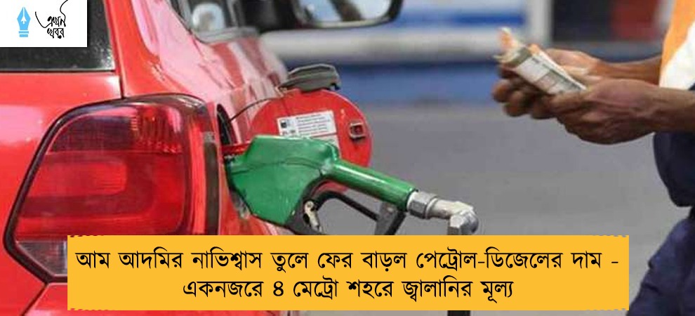 আম আদমির নাভিশ্বাস তুলে ফের বাড়ল পেট্রোল-ডিজেলের দাম - একনজরে ৪ মেট্রো শহরে জ্বালানির মূল্য