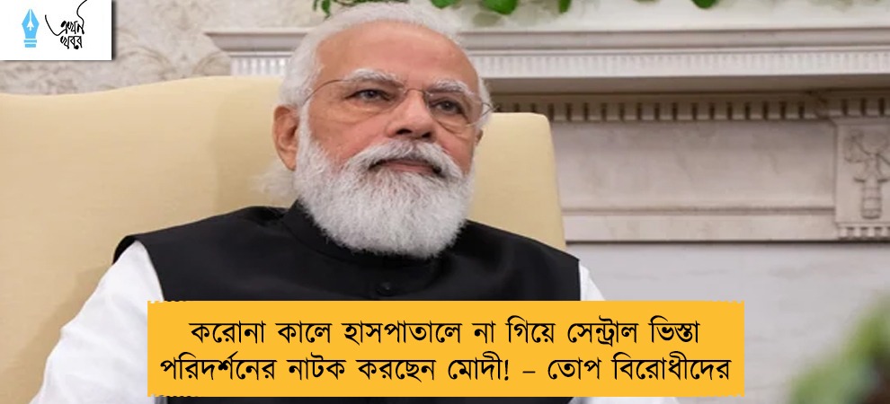 করোনা কালে হাসপাতালে না গিয়ে সেন্ট্রাল ভিস্তা পরিদর্শনের নাটক করছেন মোদী! – তোপ বিরোধীদের