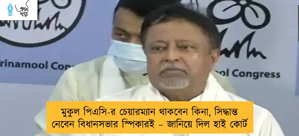 মুকুল পিএসি-র চেয়ারম্যান থাকবেন কিনা, সিদ্ধান্ত নেবেন বিধানসভার স্পিকারই – জানিয়ে দিল হাই কোর্ট