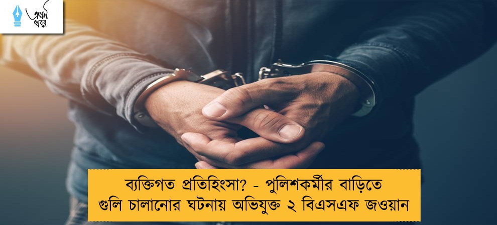 ব্যক্তিগত প্রতিহিংসা? - পুলিশকর্মীর বাড়িতে গুলি চালানোর ঘটনায় অভিযুক্ত ২ বিএসএফ জওয়ান