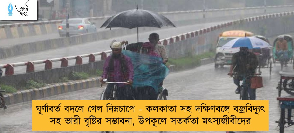 ঘূর্ণাবর্ত বদলে গেল নিম্নচাপে - কলকাতা সহ দক্ষিণবঙ্গে বজ্রবিদ্যুৎ সহ ভারী বৃষ্টির সম্ভাবনা, উপকূলে সতর্কতা মৎস্যজীবীদের