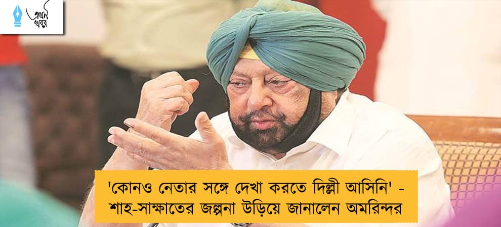 'কোনও নেতার সঙ্গে দেখা করতে দিল্লী আসিনি' - শাহ-সাক্ষাতের জল্পনা উড়িয়ে জানালেন অমরিন্দর