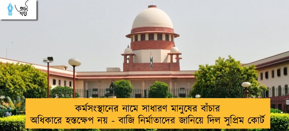 কর্মসংস্থানের নামে সাধারণ মানুষের বাঁচার অধিকারে হস্তক্ষেপ নয় - বাজি নির্মাতাদের জানিয়ে দিল সুপ্রিম কোর্ট