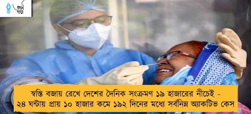 স্বস্তি বজায় রেখে দেশের দৈনিক সংক্রমণ ১৯ হাজারের নীচেই - ২৪ ঘন্টায় প্রায় ১০ হাজার কমে ১৯২ দিনের মধ্যে সর্বনিম্ন অ্যাকটিভ কেস