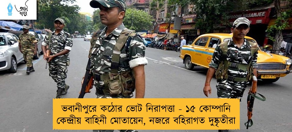 ভবানীপুরে কঠোর ভোট নিরাপত্তা - ১৫ কোম্পানি কেন্দ্রীয় বাহিনী মোতায়েন, নজরে বহিরাগত দুষ্কৃতীরা