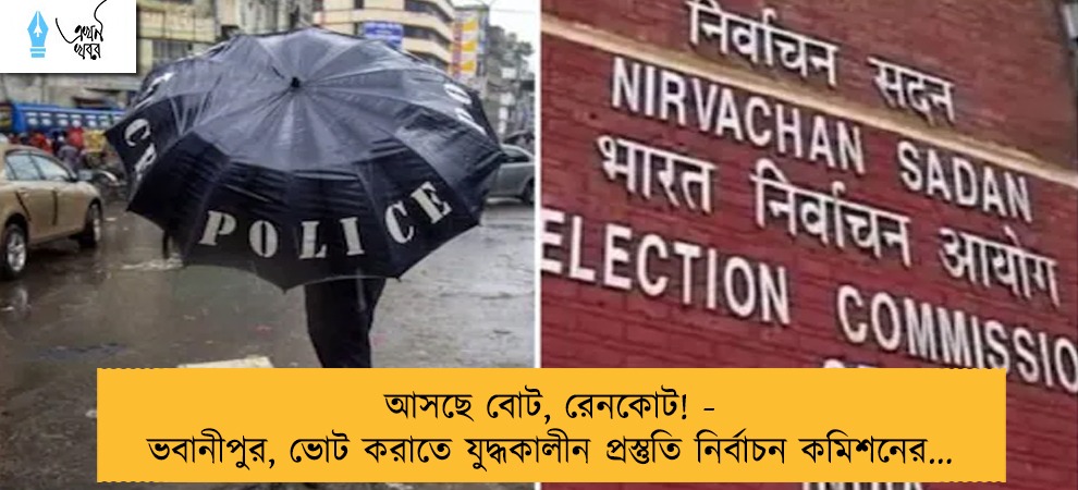 আসছে বোট, রেনকোট! - ভবানীপুর, ভোট করাতে যুদ্ধকালীন প্রস্তুতি নির্বাচন কমিশনের...