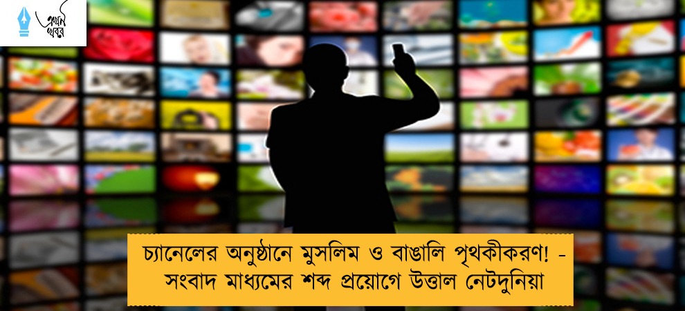 চ্যানেলের অনুষ্ঠানে মুসলিম ও বাঙালি পৃথকীকরণ! - সংবাদ মাধ্যমের শব্দ প্রয়োগে উত্তাল নেটদুনিয়া