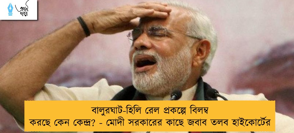 বালুরঘাট-হিলি রেল প্রকল্পে বিলম্ব করছে কেন কেন্দ্র? - মোদী সরকারের কাছে জবাব তলব হাইকোর্টের