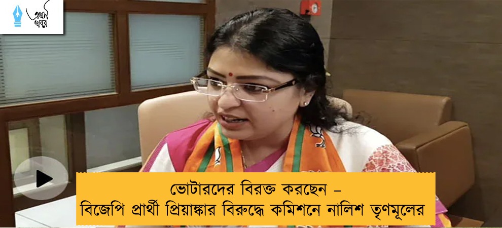 ভোটারদের বিরক্ত করছেন – বিজেপি প্রার্থী প্রিয়াঙ্কার বিরুদ্ধে কমিশনে নালিশ তৃণমূলের