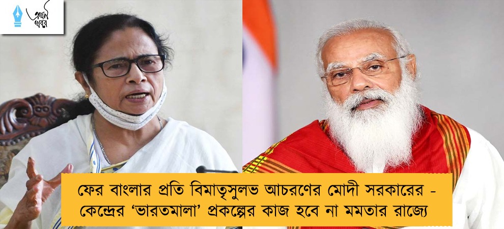 ফের বাংলার প্রতি বিমাতৃসুলভ আচরণের মোদী সরকারের - কেন্দ্রের ‘ভারতমালা’ প্রকল্পের কাজ হবে না মমতার রাজ্যে