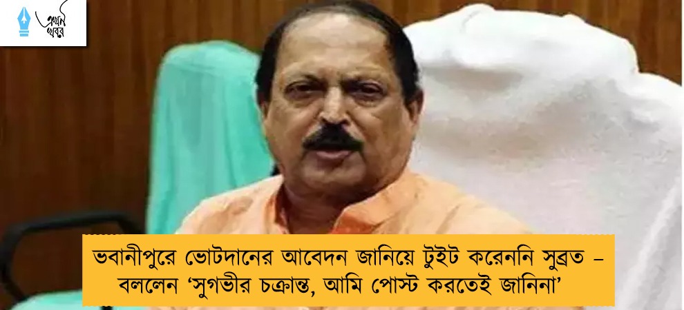 ভবানীপুরে ভোটদানের আবেদন জানিয়ে টুইট করেননি সুব্রত – বললেন ‘সুগভীর চক্রান্ত, আমি পোস্ট করতেই জানিনা’