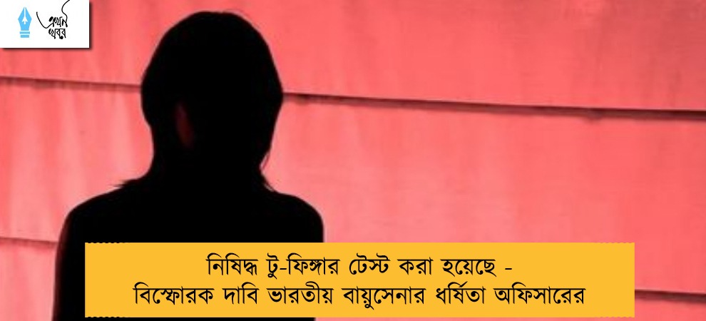 নিষিদ্ধ টু-ফিঙ্গার টেস্ট করা হয়েছে - বিস্ফোরক দাবি ভারতীয় বায়ুসেনার ধর্ষিতা অফিসারের