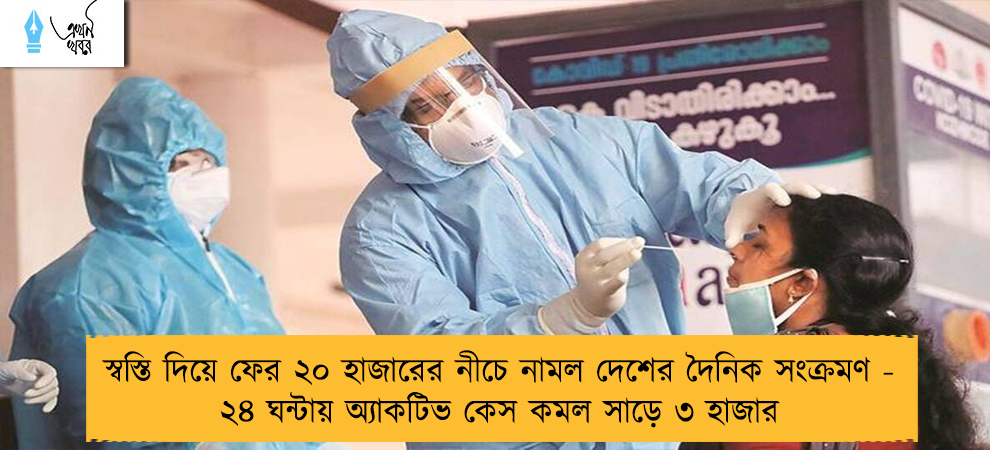 স্বস্তি দিয়ে ফের ২০ হাজারের নীচে নামল দেশের দৈনিক সংক্রমণ - ২৪ ঘন্টায় অ্যাকটিভ কেস কমল সাড়ে ৩ হাজার