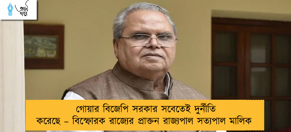 গোয়ার বিজেপি সরকার সবেতেই দুর্নীতি করেছে – বিস্ফোরক রাজ্যের প্রাক্তন রাজ্যপাল সত্যপাল মালিক