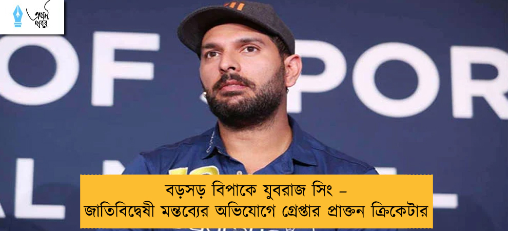 বড়সড় বিপাকে যুবরাজ সিং – জাতিবিদ্বেষী মন্তব্যের অভিযোগে গ্রেপ্তার প্রাক্তন ক্রিকেটার