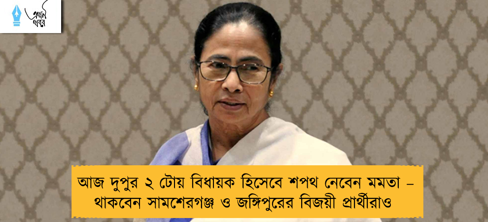 আজ দুপুর ২ টোয় বিধায়ক হিসেবে শপথ নেবেন মমতা – থাকবেন সামশেরগঞ্জ ও জঙ্গিপুরের বিজয়ী প্রার্থীরাও