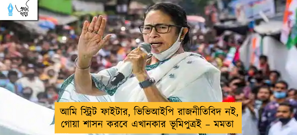 আমি স্ট্রিট ফাইটার, ভিভিআইপি রাজনীতিবিদ নই, গোয়া শাসন করবে এখানকার ভূমিপুত্রই – মমতা