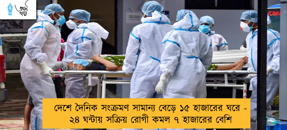 দেশে দৈনিক সংক্রমণ সামান্য বেড়ে ১৫ হাজারের ঘরে - ২৪ ঘন্টায় সক্রিয় রোগী কমল ৭ হাজারের বেশি