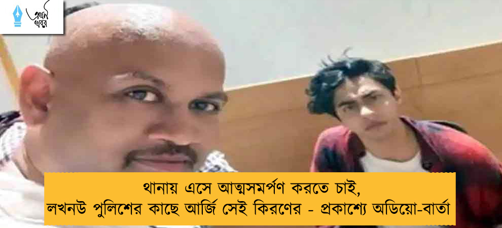 থানায় এসে আত্মসমর্পণ করতে চাই, লখনউ পুলিশের কাছে আর্জি সেই কিরণের - প্রকাশ্যে অডিয়ো-বার্তা
