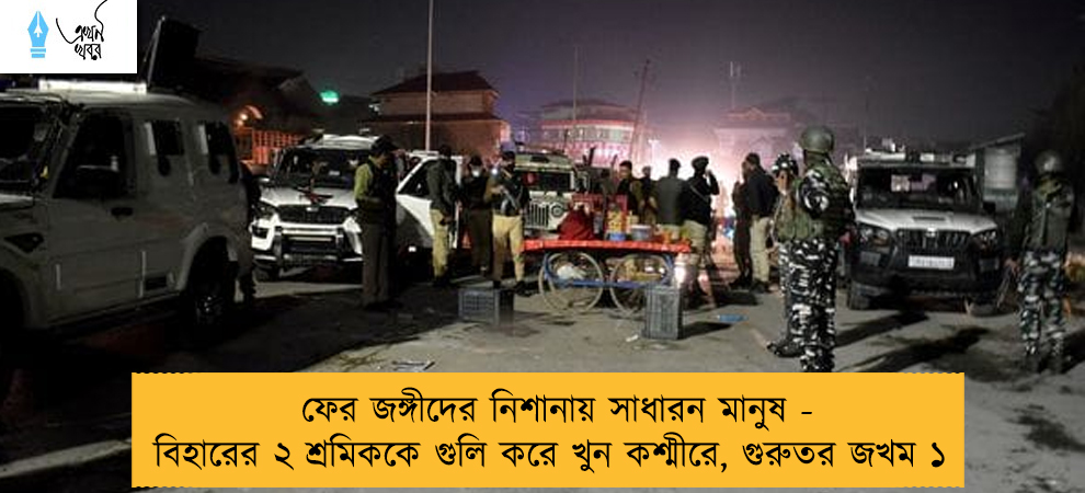ফের জঙ্গীদের নিশানায় সাধারন মানুষ - বিহারের ২ শ্রমিককে গুলি করে খুন কশ্মীরে, গুরুতর জখম ১