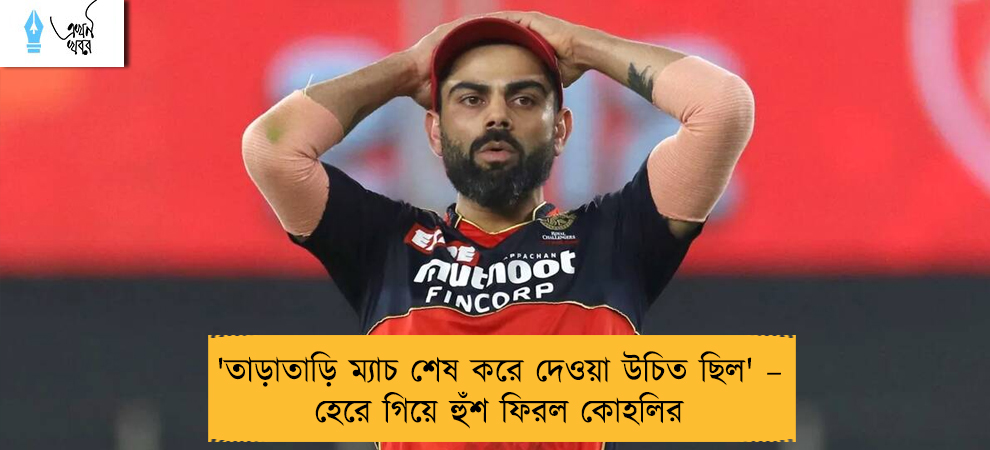 'তাড়াতাড়ি ম্যাচ শেষ করে দেওয়া উচিত ছিল' – হেরে গিয়ে হুঁশ ফিরল কোহলির