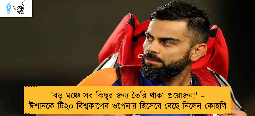 'বড় মঞ্চে সব কিছুর জন্য তৈরি থাকা প্রয়োজন!' – ঈশানকে টি২০ বিশ্বকাপের ওপেনার হিসেবে বেছে নিলেন কোহলি