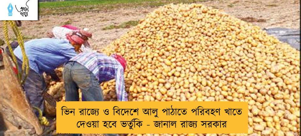 ভিন রাজ্যে ও বিদেশে আলু পাঠাতে পরিবহণ খাতে দেওয়া হবে ভর্তুকি - জানাল রাজ্য সরকার