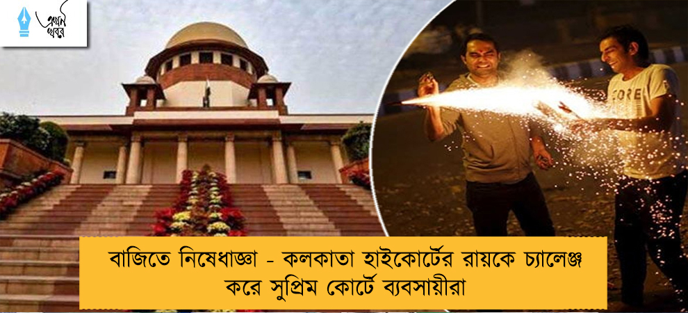 বাজিতে নিষেধাজ্ঞা - কলকাতা হাইকোর্টের রায়কে চ্যালেঞ্জ করে সুপ্রিম কোর্টে ব্যবসায়ীরা