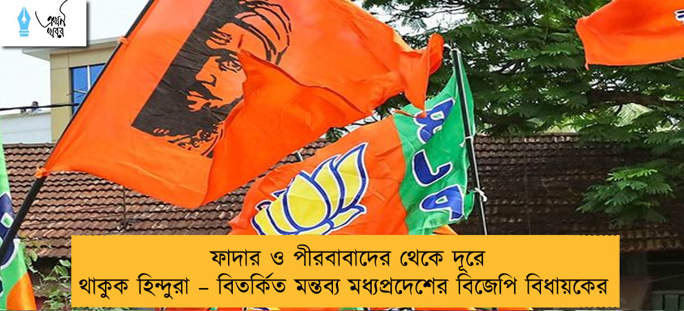 ফাদার ও পীরবাবাদের থেকে দূরে থাকুক হিন্দুরা – বিতর্কিত মন্তব্য মধ্যপ্রদেশের বিজেপি বিধায়কের