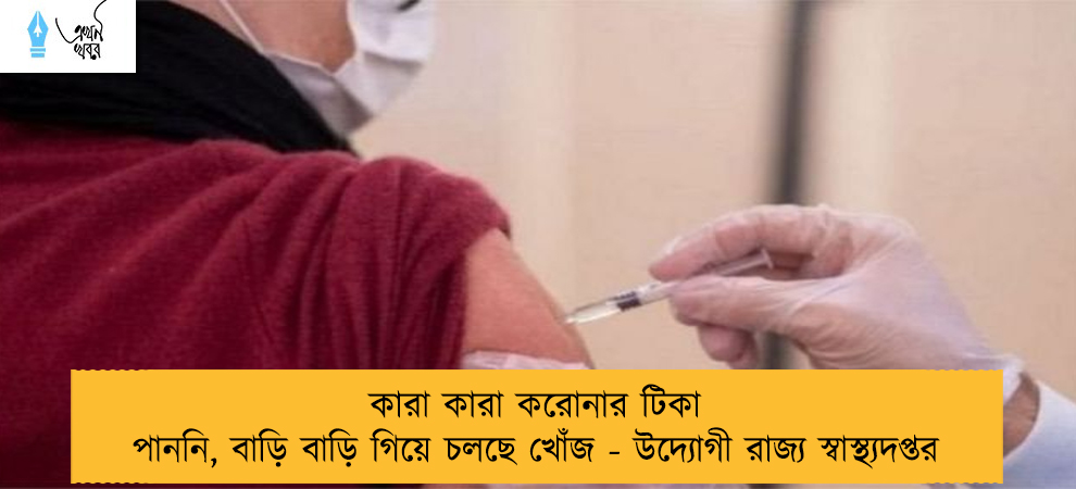 কারা কারা করোনার টিকা পাননি, বাড়ি বাড়ি গিয়ে চলছে খোঁজ - উদ্যোগী রাজ্য স্বাস্থ্যদপ্তর