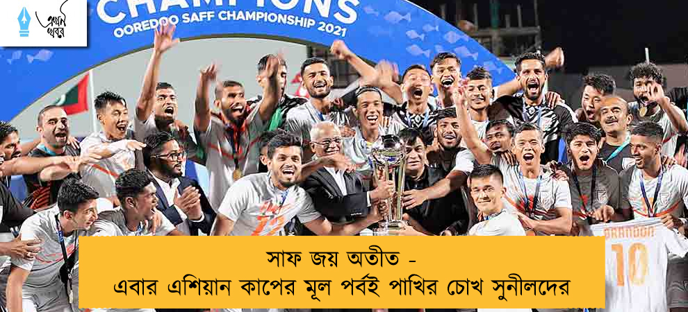 সাফ জয় অতীত - এবার এশিয়ান কাপের মূল পর্বই পাখির চোখ সুনীলদের