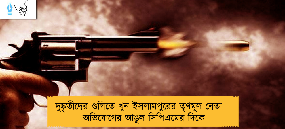 দুষ্কৃতীদের গুলিতে খুন ইসলামপুরের তৃণমূল নেতা - অভিযোগের আঙুল সিপিএমের দিকে