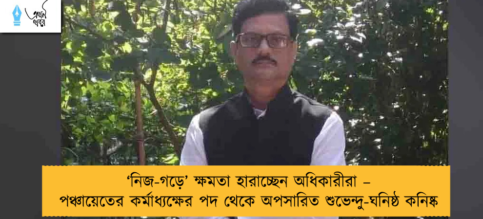 ‘নিজ-গড়ে’ ক্ষমতা হারাচ্ছেন অধিকারীরা – পঞ্চায়েতের কর্মাধ্যক্ষের পদ থেকে অপসারিত শুভেন্দু-ঘনিষ্ঠ কনিষ্ক