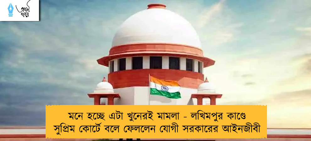 মনে হচ্ছে এটা খুনেরই মামলা - লখিমপুর কাণ্ডে সুপ্রিম কোর্টে বলে ফেললেন যোগী সরকারের আইনজীবী