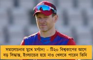 সমালোচনার মুখে মর্গ্যান! – টি২০ বিশ্বকাপের আগে বড় সিদ্ধান্ত, ইংল্যান্ডের হয়ে নাও খেলতে পারেন তিনি