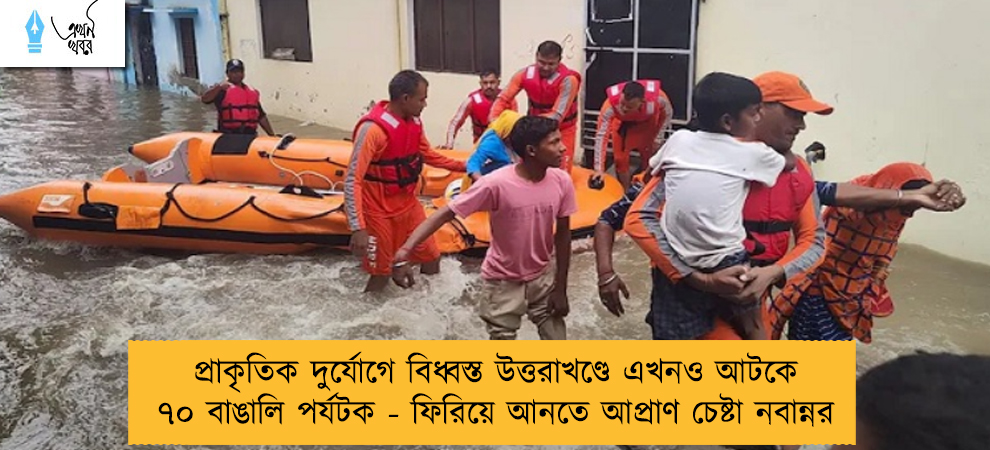 প্রাকৃতিক দুর্যোগে বিধ্বস্ত উত্তরাখণ্ডে এখনও আটকে ৭০ বাঙালি পর্যটক - ফিরিয়ে আনতে আপ্রাণ চেষ্টা নবান্নর