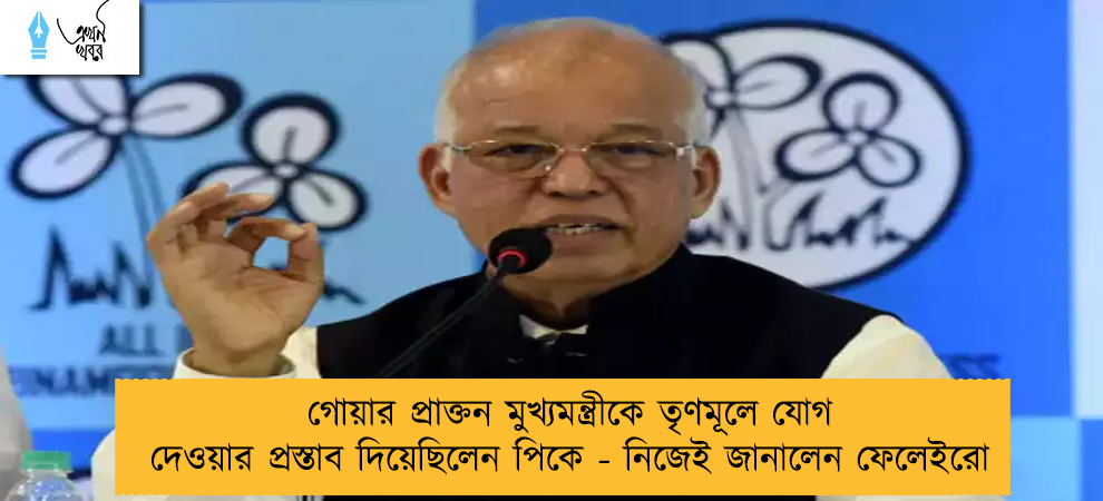 গোয়ার প্রাক্তন মুখ্যমন্ত্রীকে তৃণমূলে যোগ দেওয়ার প্রস্তাব দিয়েছিলেন পিকে - নিজেই জানালেন ফেলেইরো