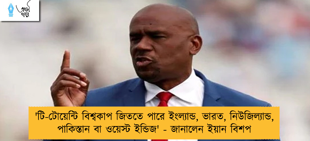 'টি-টোয়েন্টি বিশ্বকাপ জিততে পারে ইংল্যান্ড, ভারত, নিউজিল্যান্ড, পাকিস্তান বা ওয়েস্ট ইন্ডিজ' - জানালেন ইয়ান বিশপ