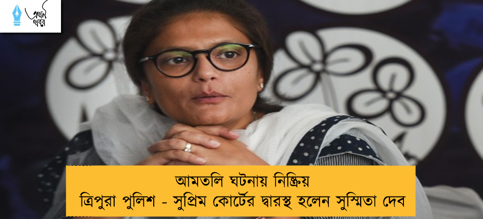 আমতলি ঘটনায় নিষ্ক্রিয় ত্রিপুরা পুলিশ - সুপ্রিম কোর্টের দ্বারস্থ হলেন সুস্মিতা দেব