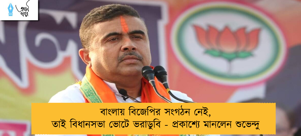 বাংলায় বিজেপির সংগঠন নেই, তাই বিধানসভা ভোটে ভরাডুবি - প্রকাশ্যে মানলেন শুভেন্দু