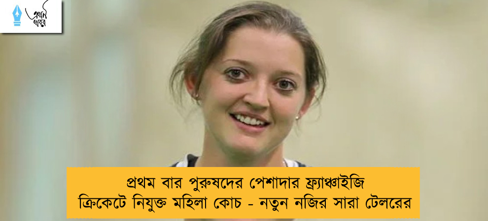 প্রথম বার পুরুষদের পেশাদার ফ্র্যাঞ্চাইজি ক্রিকেটে নিযুক্ত মহিলা কোচ - নতুন নজির সারা টেলরের