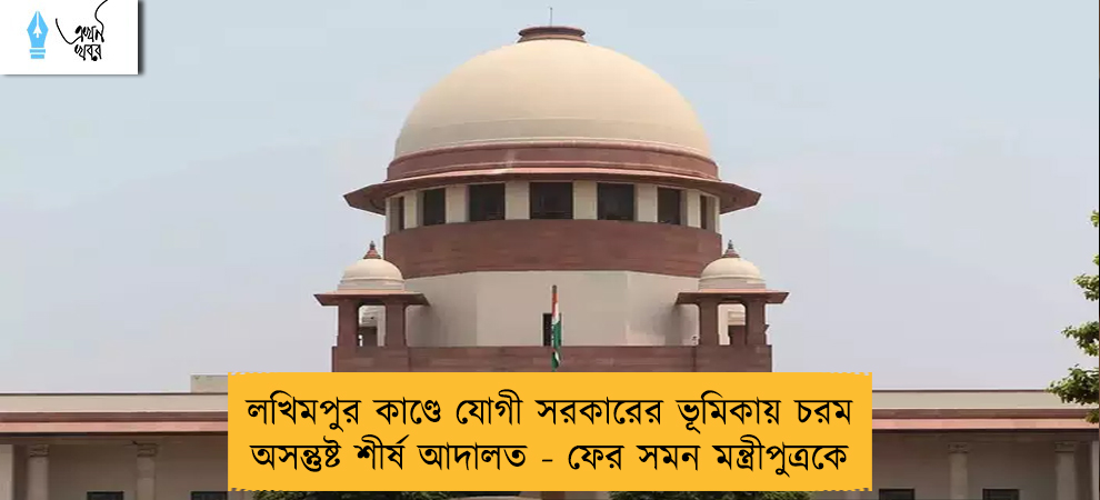 লখিমপুর কাণ্ডে যোগী সরকারের ভূমিকায় চরম অসন্তুষ্ট শীর্ষ আদালত - ফের সমন মন্ত্রীপুত্রকে